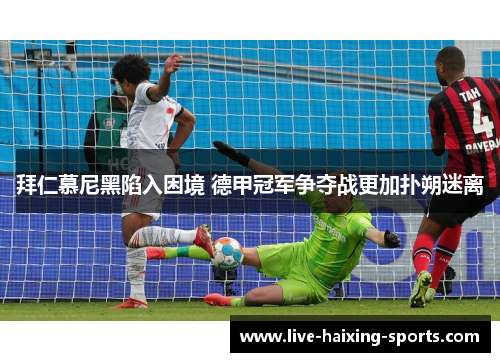 拜仁慕尼黑陷入困境 德甲冠军争夺战更加扑朔迷离 拜仁慕尼黑陷入困境 德甲冠军争夺战更加扑朔迷离