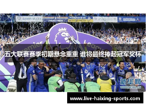 五大联赛赛季初期悬念重重 谁将最终捧起冠军奖杯