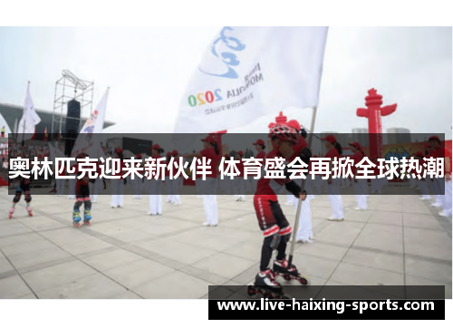 奥林匹克迎来新伙伴 体育盛会再掀全球热潮