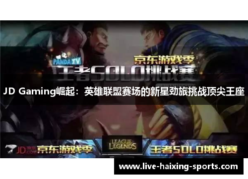 JD Gaming崛起：英雄联盟赛场的新星劲旅挑战顶尖王座