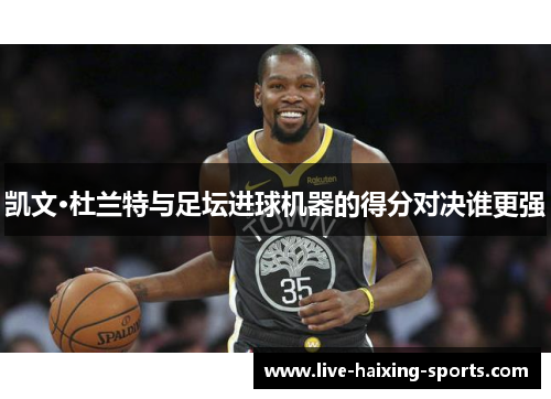 凯文·杜兰特与足坛进球机器的得分对决谁更强 凯文·杜兰特与足坛进球机器的得分对决谁更强