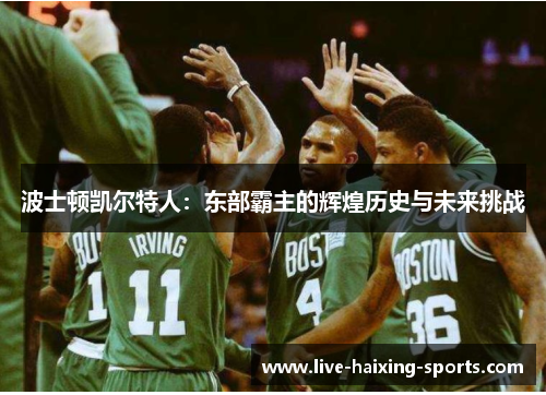 波士顿凯尔特人:东部霸主的辉煌历史与未来挑战 波士顿凯尔特人:东部霸主的辉煌历史与未来挑战