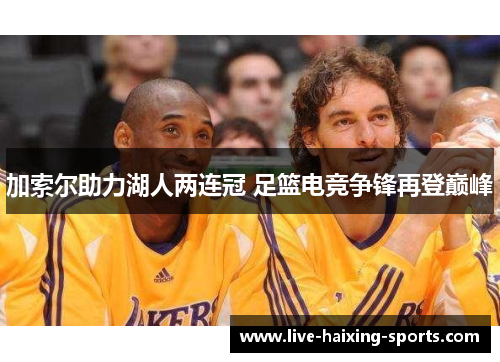 加索尔助力湖人两连冠 足篮电竞争锋再登巅峰 加索尔助力湖人两连冠 足篮电竞争锋再登巅峰