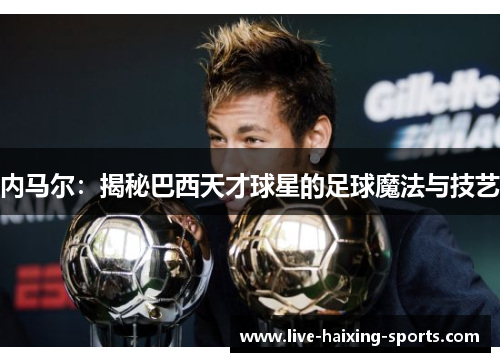 内马尔:揭秘巴西天才球星的足球魔法与技艺 内马尔:揭秘巴西天才球星的足球魔法与技艺